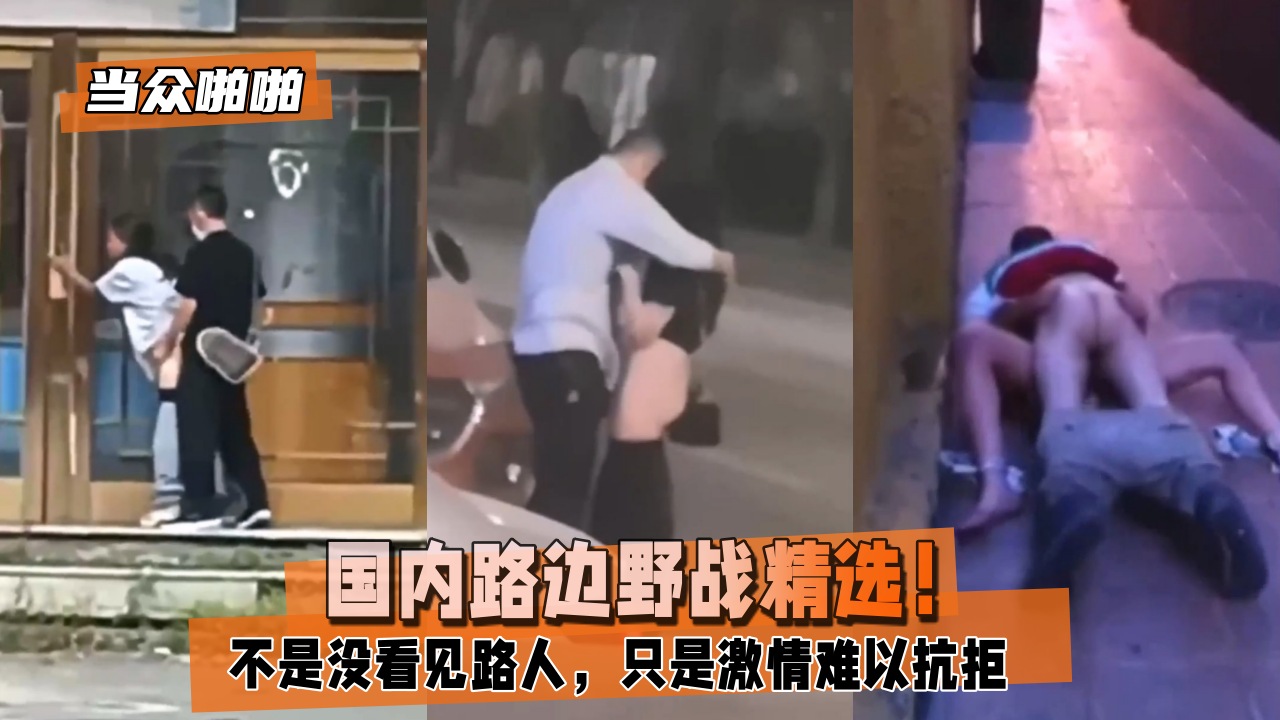 当众啪啪国内路边野战精选不是没看见路人只是激情难以抗拒封面图